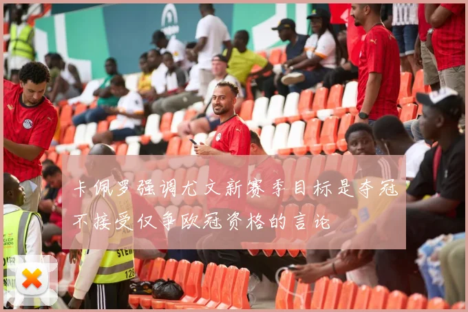 卡佩罗强调尤文新赛季目标是夺冠不接受仅争欧冠资格的言论