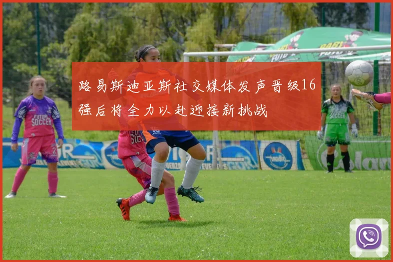 路易斯迪亚斯社交媒体发声晋级16强后将全力以赴迎接新挑战