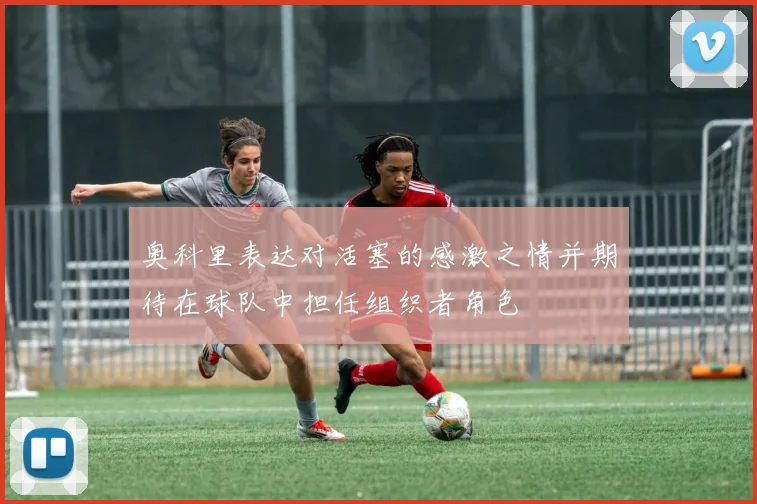 奥科里表达对活塞的感激之情并期待在球队中担任组织者角色