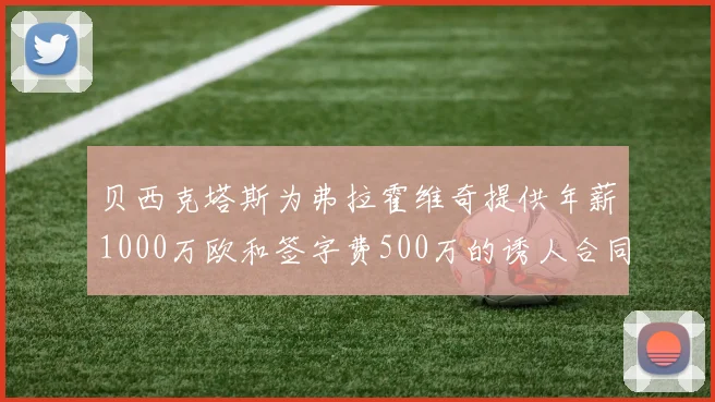 贝西克塔斯为弗拉霍维奇提供年薪1000万欧和签字费500万的诱人合同