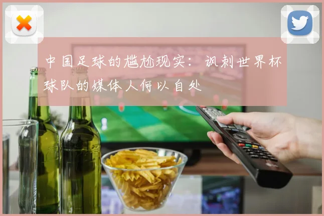 中国足球的尴尬现实：讽刺世界杯球队的媒体人何以自处