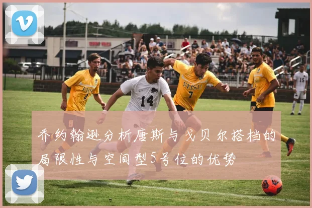 乔约翰逊分析唐斯与戈贝尔搭档的局限性与空间型5号位的优势