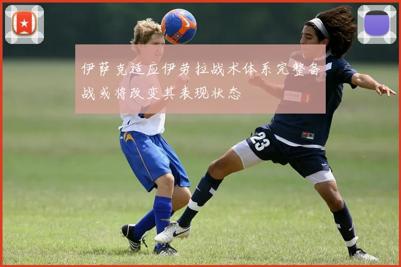 伊萨克适应伊劳拉战术体系完整备战或将改变其表现状态