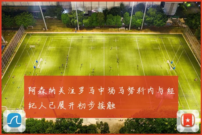 阿森纳关注罗马中场马努科内与经纪人已展开初步接触
