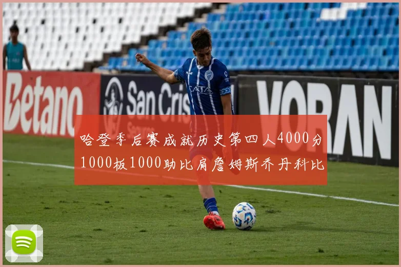 哈登季后赛成就历史第四人4000分1000板1000助比肩詹姆斯乔丹科比