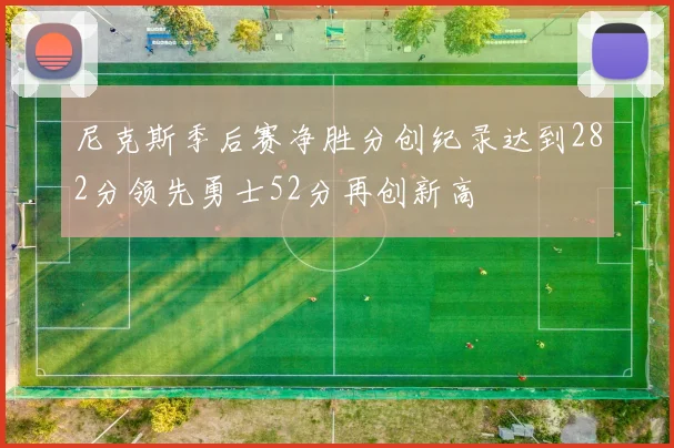 尼克斯季后赛净胜分创纪录达到282分领先勇士52分再创新高