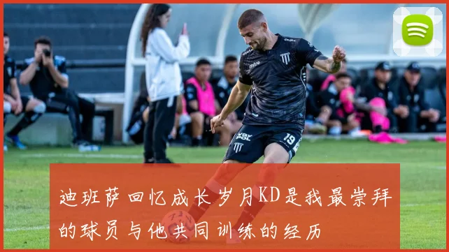 迪班萨回忆成长岁月KD是我最崇拜的球员与他共同训练的经历